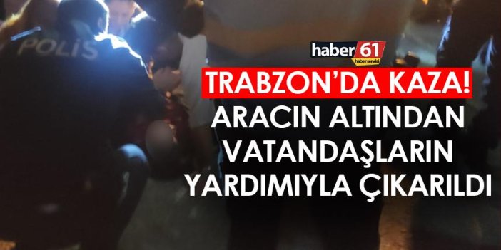 Trabzon’da kaza! Aracın altından vatandaşların yardımıyla çıkarıldı