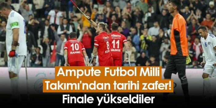 Ampute Futbol Milli Takımı'ndan tarihi zafer! Finale yükseldiler