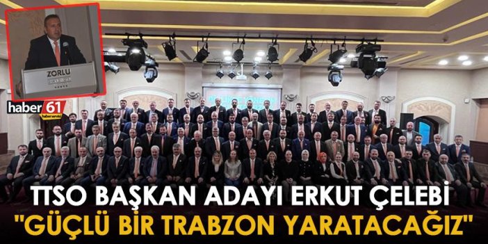 TTSO Başkan Adayı Erkut Çelebi "Güçlü bir Trabzon yaratacağız"