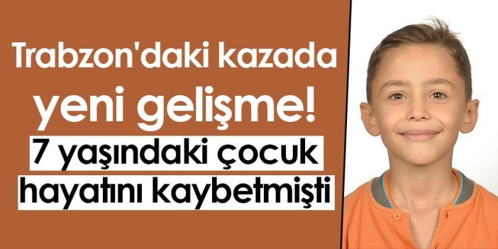 Trabzon'daki kazada yeni gelişme! 7 yaşındaki çocuk hayatını kaybetmişti