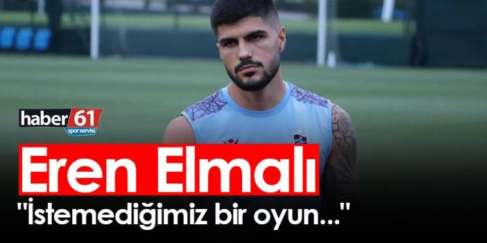 Trabzonspor'da Eren Elmalı "İstemediğimiz bir oyun..."