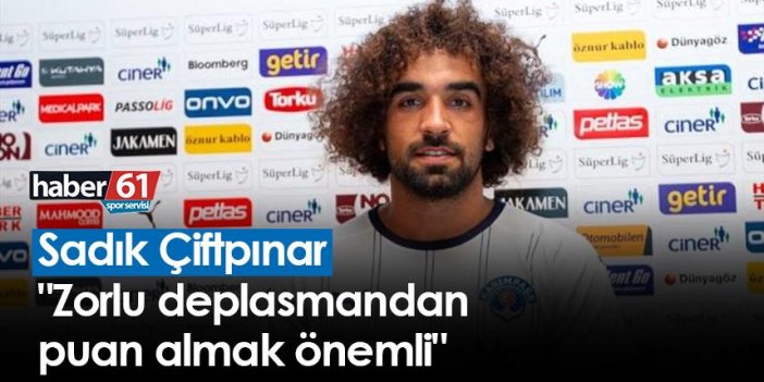 Sadık Çiftpınar, Trabzonspor maçı sonrası konuştu "Zorlu deplasmandan puan almak önemli"