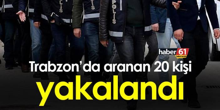 Trabzon’da aranan 20 kişi yakalandı. 11 Ekim 2022