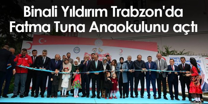 Binali Yıldırım Trabzon'da Fatma Tuna Anaokulunu açtı