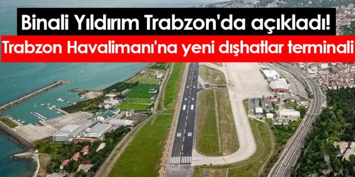 Binali Yıldırım Trabzon'da açıkladı! Trabzon Havalimanı'na yeni dışhatlar terminali