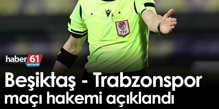 Beşiktaş - Trabzonspor maçı hakemi açıklandı