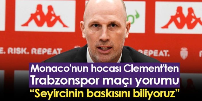 Monaco'nun hocası Clement'ten Trabzonspor yorumu: Seyircinin baskısını biliyoruz