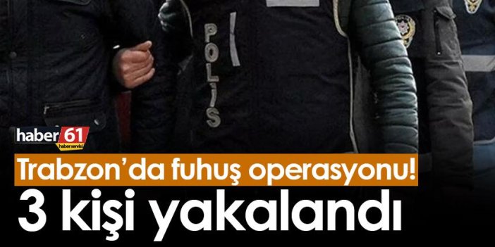 Trabzon’da fuhuş operasyonu! 3 kişi yakalandı