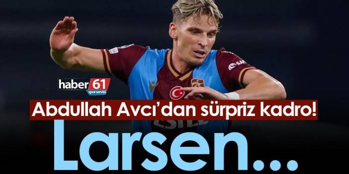 Trabzonspor’da Avcı’dan sürpriz kadro! Larsen...