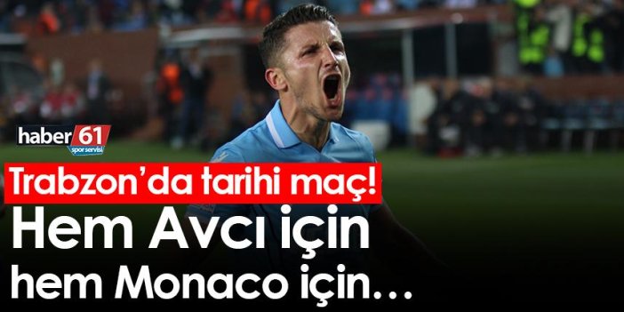Trabzon’da tarihi maç! Hem Avcı için hem Monaco için…