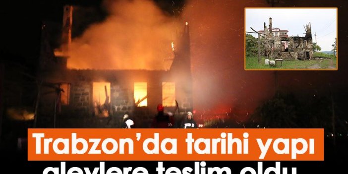 Trabzon’da tarihi yapı alevlere teslim oldu