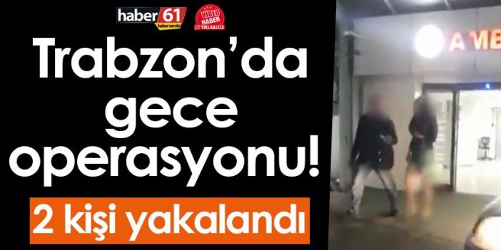 Trabzon’da gece operasyonu! 2 kişi yakalandı