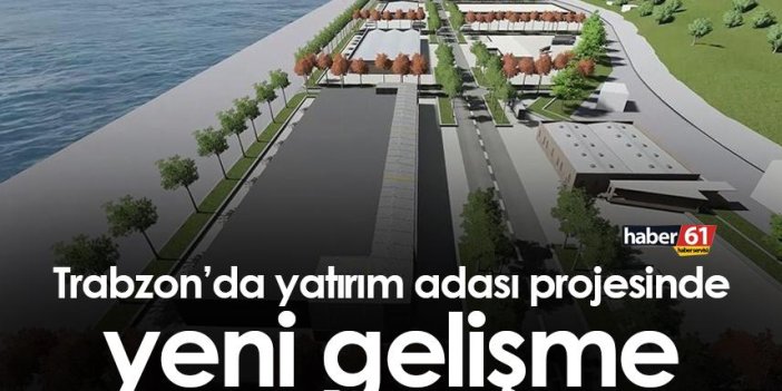 Trabzon’da yatırım adası projesinde yeni gelişme