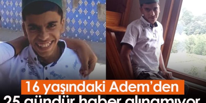 Trabzon'da 16 yaşındaki Adem'den 25 gündür haber alınamıyor