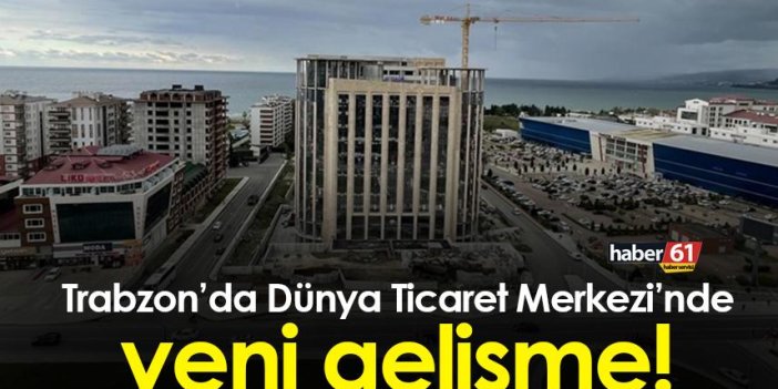 Trabzon’da Dünya Ticaret Merkezi’nde yeni gelişme
