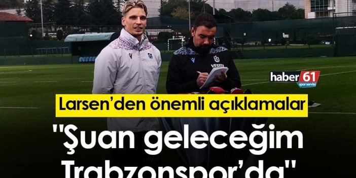 Larsen: "Şuan geleceğim Trabzonspor’da"