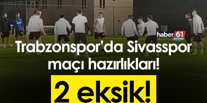 Trabzonspor’da Sivasspor maçı hazırlıkları! 2 eksik!