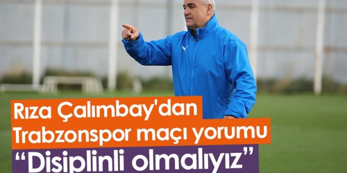 Rıza Çalımbay'dan Trabzonspor maçı yorumu: Disiplinli olmalıyız