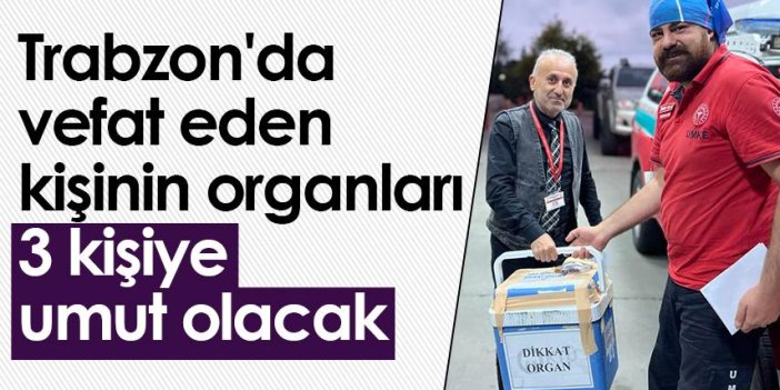Trabzon'da vefat eden kişinin organları 3 kişiye umut olacak