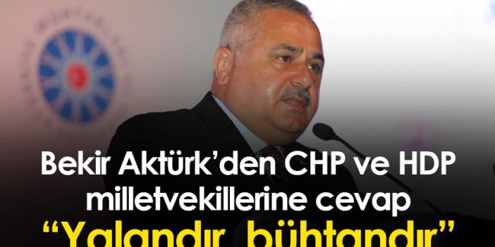 Bekir Aktürk’den CHP ve HDP milletvekillerine cevap “Yalandır, bühtandır”