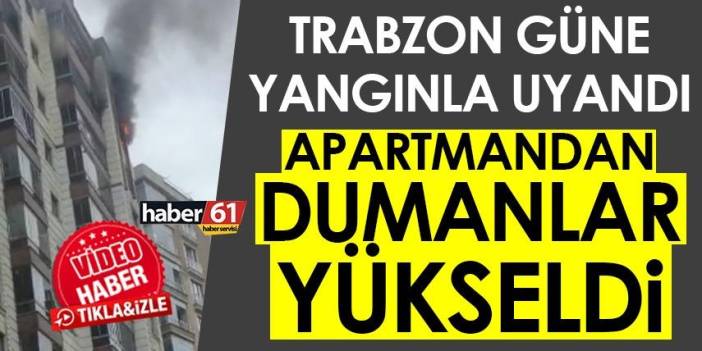 Trabzon güne yangınla uyandı! Apartmandan dumanlar yükseldi