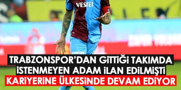 Trabzonspor'dan gittiği takımda istenmeyen adam ilan edilmişti! Kariyerine ülkesinde devam ediyor