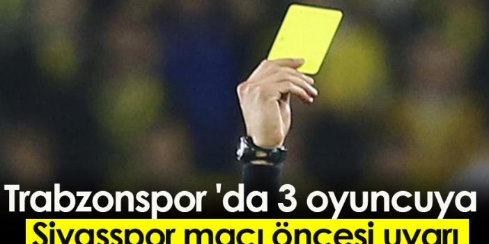 Trabzonspor 'da 3 oyuncuya Sivasspor maçı öncesi uyarı