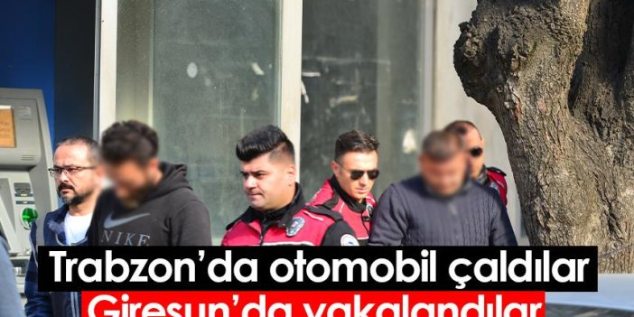 Trabzon'da otomobil çaldılar, Giresun'da yakalandılar