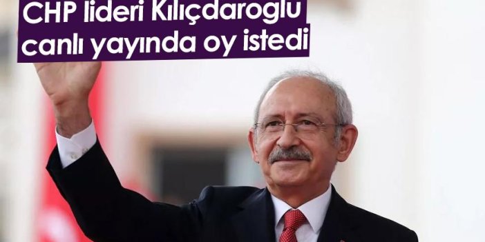CHP lideri Kılıçdaroğlu canlı yayında oy istedi