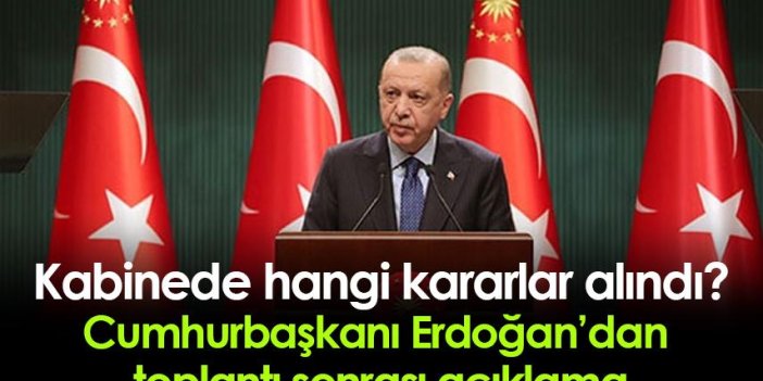 Kabinede hangi kararlar alındı? Cumhurbaşkanı Erdoğan'dan kabine sonrası açıklama!