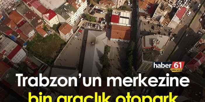 Trabzon’un merkezine bin araçlık otopark