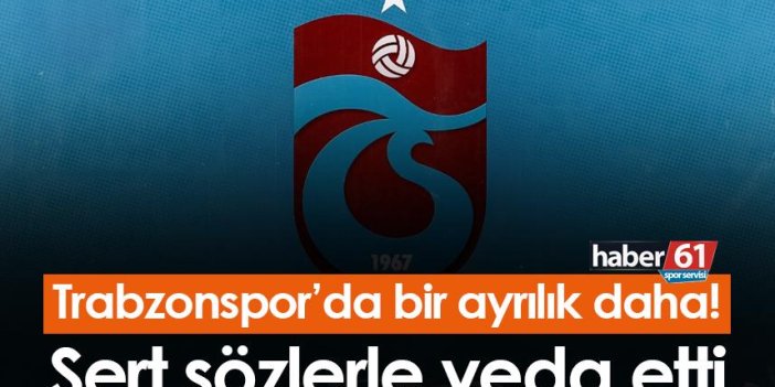 Trabzonspor’da bir ayrılık daha! Sert sözlerle veda etti