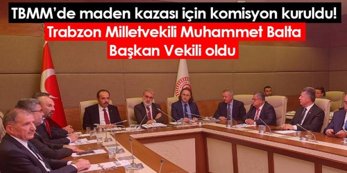 TBMM’de maden kazası için komisyon kuruldu! Trabzon Milletvekili Muhammet Balta Başkan Vekili oldu