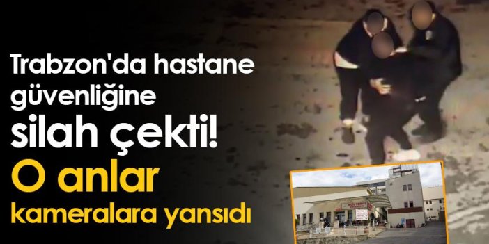 Trabzon'da hastane güvenliğine silah çekti! O anlar kameralara yansıdı