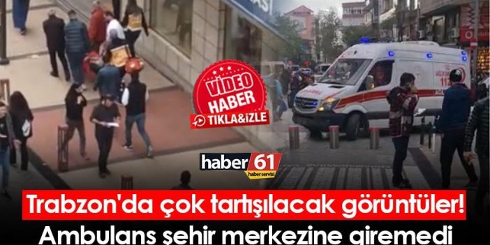 Trabzon’da çok tartışılacak görüntüler! Ambulans şehrin merkezine giremedi
