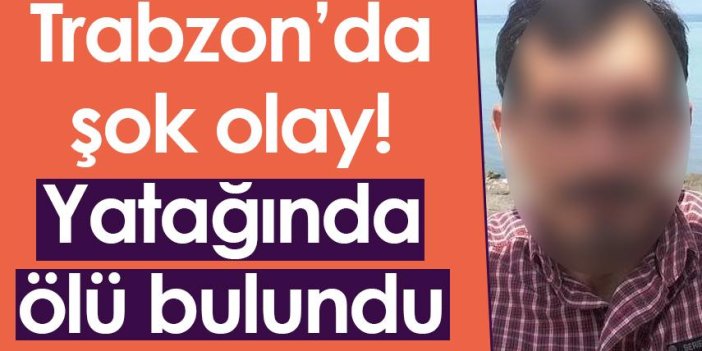 Trabzon’da şok olay! Yatağında ölü bulundu