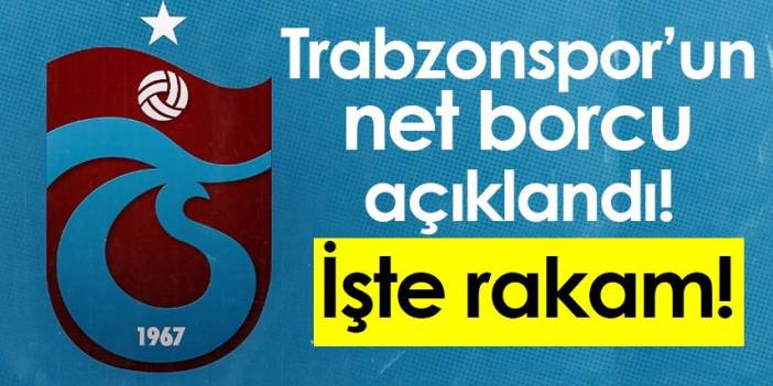 Trabzonspor’un net borcu açıklandı! İşte rakaml!