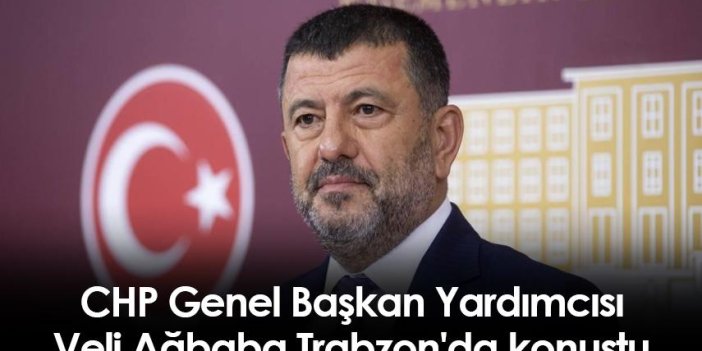 CHP Genel Başkan Yardımcısı Veli Ağbaba Trabzon'da konuştu