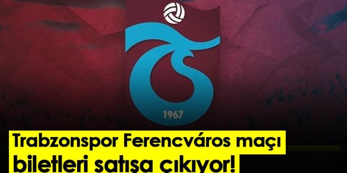 Trabzonspor  Ferencváros maçı biletleri satışa çıkıyor