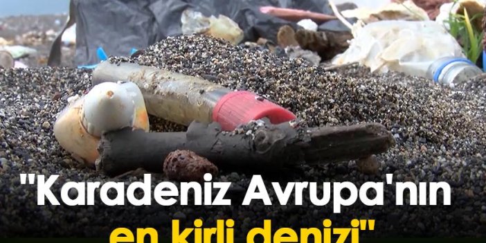 "Karadeniz Avrupa'nın en kirli denizi"