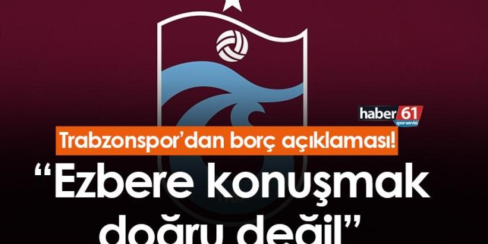 Trabzonspor'dan borç açıklaması! “Ezbere konuşmak doğru değil”