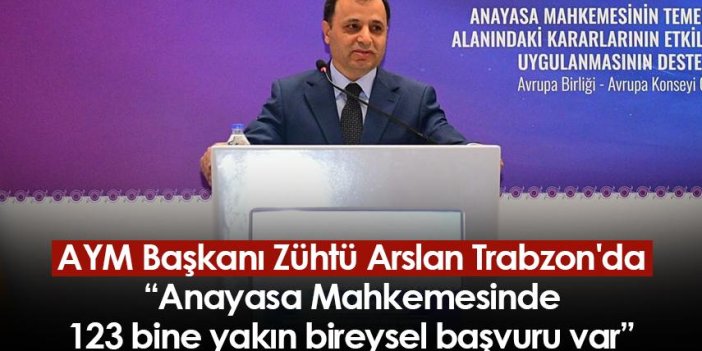 AYM Başkanı Zühtü Arslan Trabzon'da: Anayasa Mahkemesinde 123 bine yakın bireysel başvuru var
