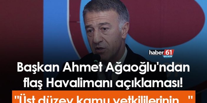 Başkan Ahmet Ağaoğlu'ndan flaş Havalimanı açıklaması! "Üst düzey kamu yetkililerinin..."