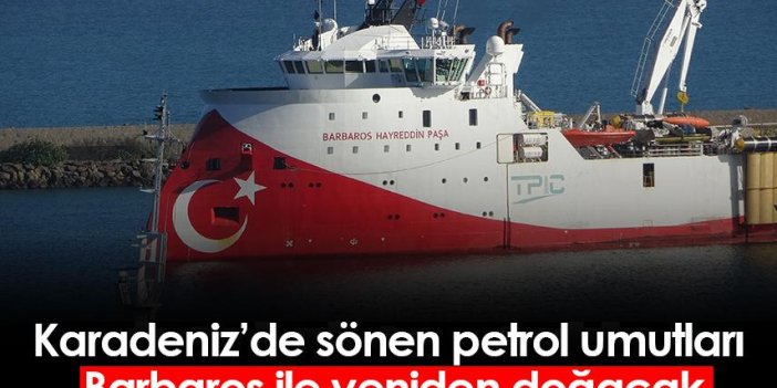 Karadeniz’de sönen petrol umutları Barbaros ile yeniden doğacak