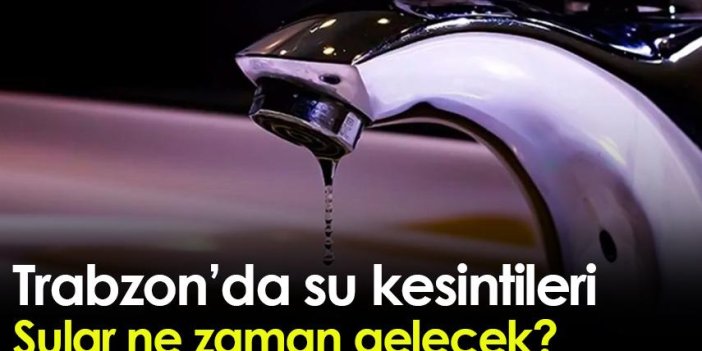 Trabzon'da su kesintisi! Sular ne zaman gelecek?