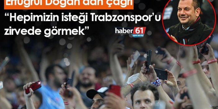Ertuğrul Doğan’dan çağrı; “Hepimizin isteği Trabzonspor’u zirvede görmek”