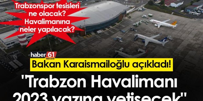 Bakan Karaismailoğlu açıkladı! "Trabzon Havalimanı 2023 yazına yetişecek, Trabzonspor tesisleri ise..."