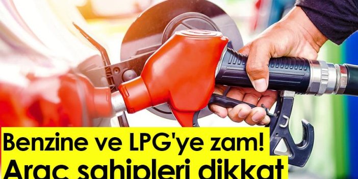 Benzine ve LPG'ye zam! Araç sahipleri dikkat