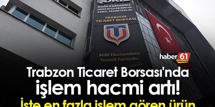 Trabzon Ticaret Borsası'nda işlem hacmi artı! İşte en fazla işlem gören ürün