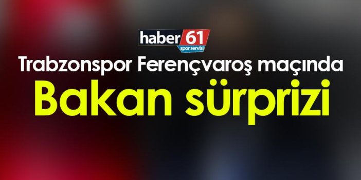Trabzonspor Ferençvaroş maçında Bakan sürprizi